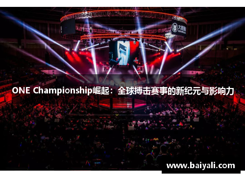 ONE Championship崛起：全球搏击赛事的新纪元与影响力